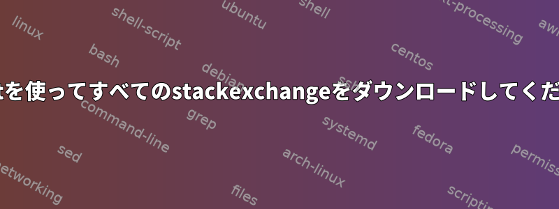 今wgetを使ってすべてのstackexchangeをダウンロードしてください。