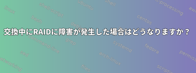 交換中にRAIDに障害が発生した場合はどうなりますか？