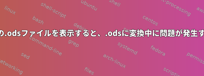 他の.odsファイルを表示すると、.odsに変換中に問題が発生する