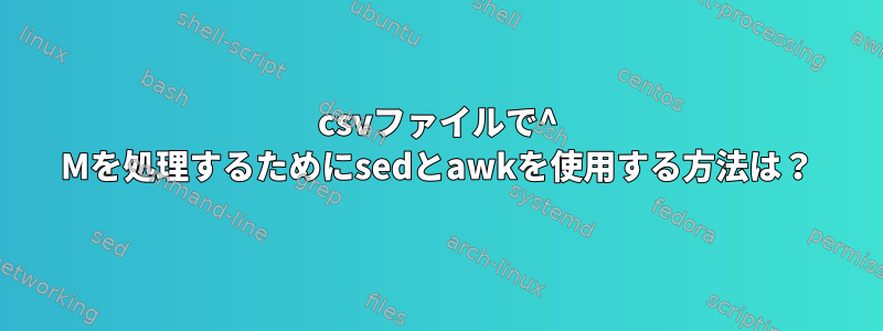 csvファイルで^ Mを処理するためにsedとawkを使用する方法は？