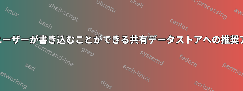 すべてのユーザーが書き込むことができる共有データストアへの推奨アプローチ