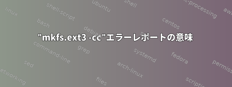 "mkfs.ext3 -cc"エラーレポートの意味