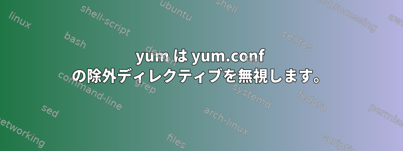 yum は yum.conf の除外ディレクティブを無視します。