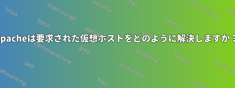 Apacheは要求された仮想ホストをどのように解決しますか？