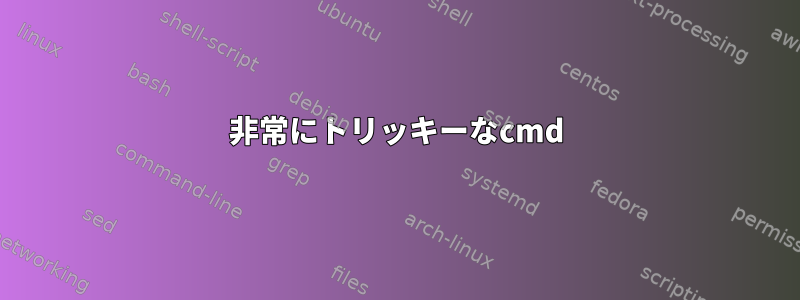 非常にトリッキーなcmd