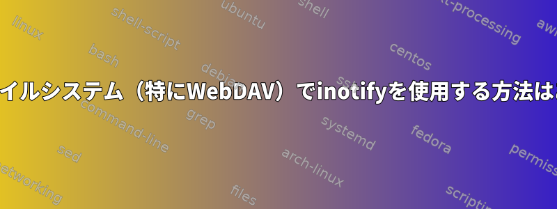 リモートファイルシステム（特にWebDAV）でinotifyを使用する方法はありますか？