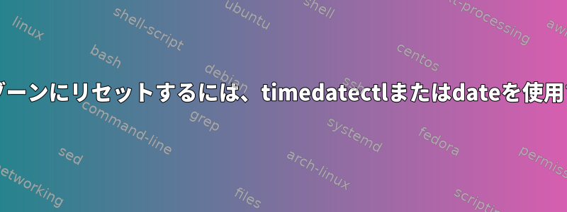 時刻/日付を現在のタイムゾーンにリセットするには、timedatectlまたはdateを使用することをお勧めします。