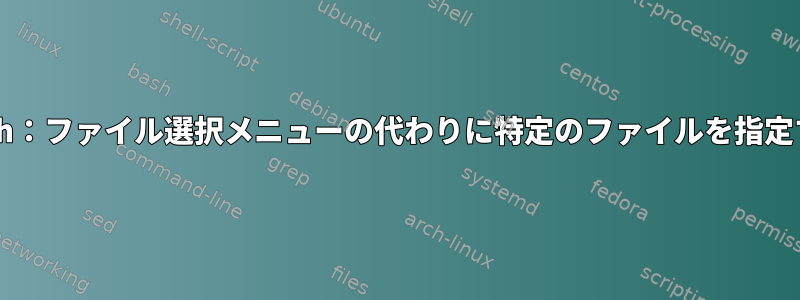 Bash：ファイル選択メニューの代わりに特定のファイルを指定する