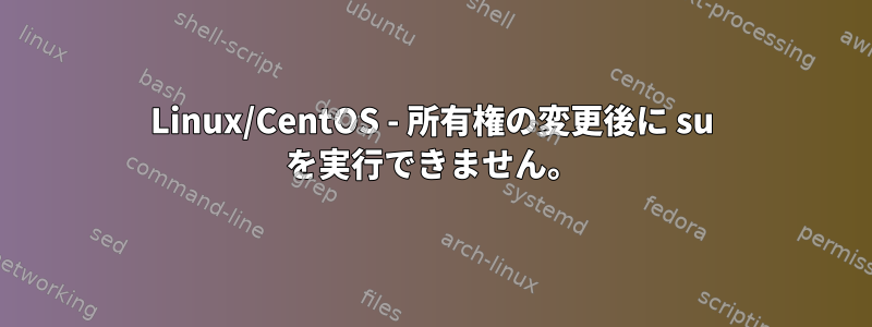 Linux/CentOS - 所有権の変更後に su を実行できません。