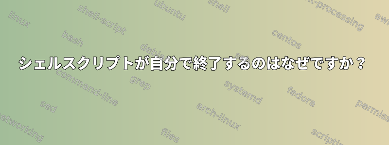 シェルスクリプトが自分で終了するのはなぜですか？