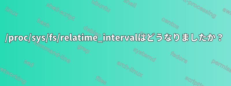 /proc/sys/fs/relatime_intervalはどうなりましたか？