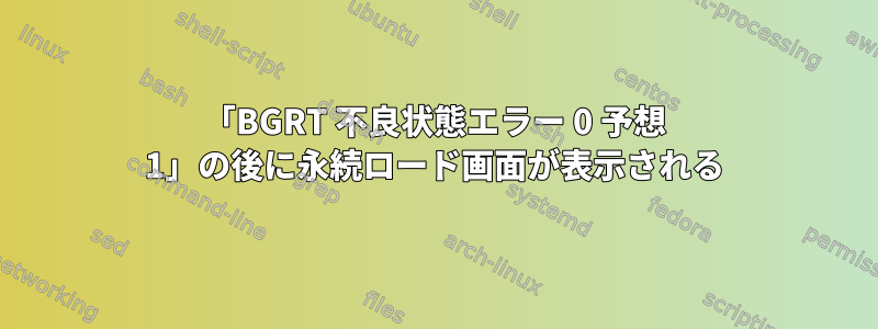 「BGRT 不良状態エラー 0 予想 1」の後に永続ロード画面が表示される