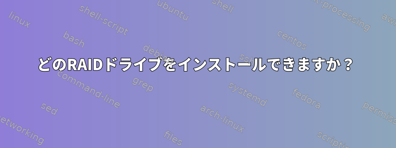 どのRAIDドライブをインストールできますか？