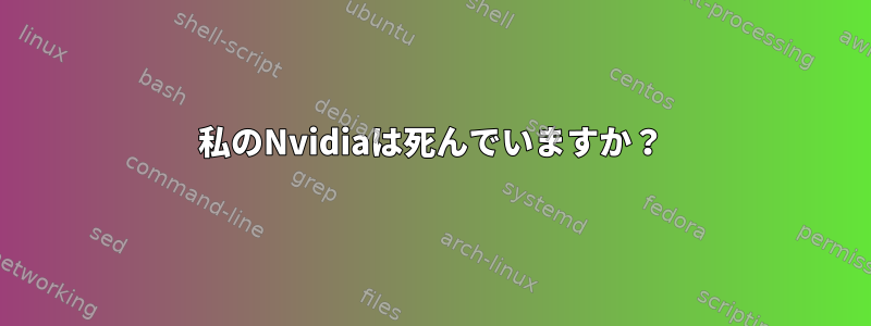 私のNvidiaは死んでいますか？