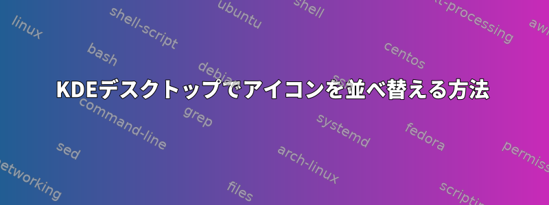 KDEデスクトップでアイコンを並べ替える方法