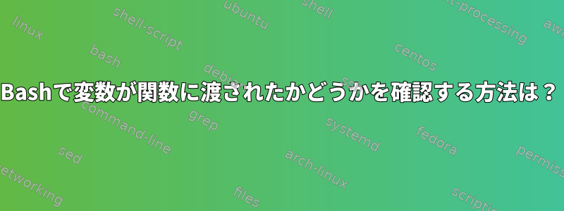 Bashで変数が関数に渡されたかどうかを確認する方法は？