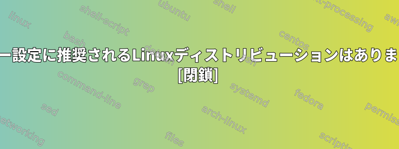 サーバー設定に推奨されるLinuxディストリビューションはありますか？ [閉鎖]