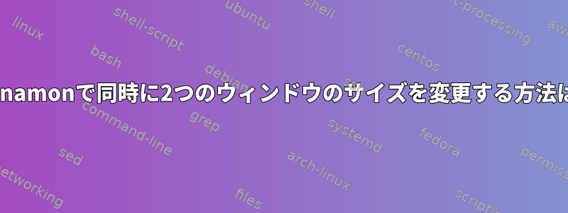 Cinnamonで同時に2つのウィンドウのサイズを変更する方法は？