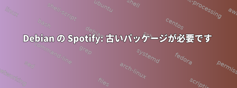 Debian の Spotify: 古いパッケージが必要です