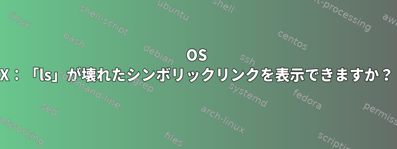 OS X：「ls」が壊れたシンボリックリンクを表示できますか？