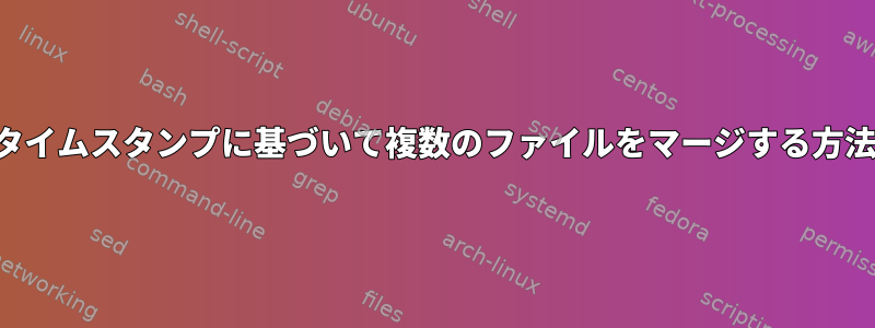 タイムスタンプに基づいて複数のファイルをマージする方法