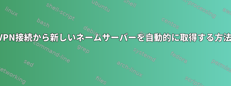 VPN接続から新しいネームサーバーを自動的に取得する方法