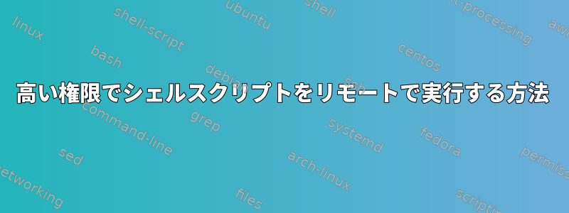 高い権限でシェルスクリプトをリモートで実行する方法