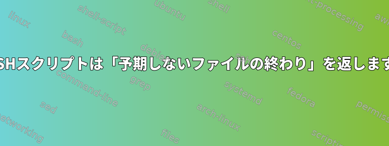 BASHスクリプトは「予期しないファイルの終わり」を返します。