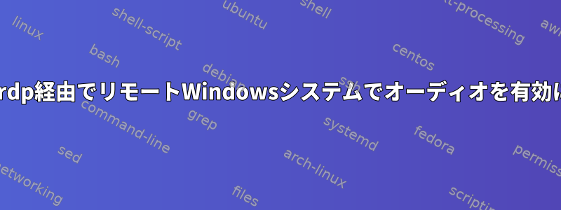 xfreerdp経由でリモートWindowsシステムでオーディオを有効にする