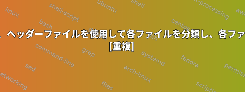 特定のファイル名形式のファイルを見つけ、ヘッダーファイルを使用して各ファイルを分類し、各ファイルの結果を元のファイルに保存します。 [重複]