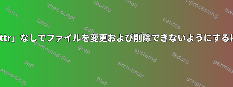 「chattr」なしでファイルを変更および削除できないようにするには？