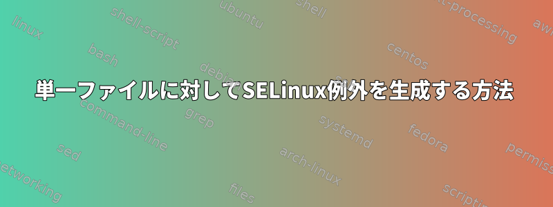 単一ファイルに対してSELinux例外を生成する方法