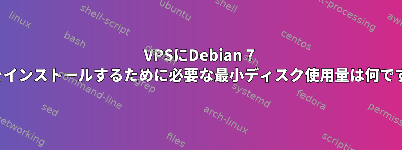 VPSにDebian 7 Liteをインストールするために必要な最小ディスク使用量は何ですか？