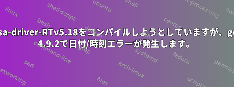 alsa-driver-RTv5.18をコンパイルしようとしていますが、gcc 4.9.2で日付/時刻エラーが発生します。