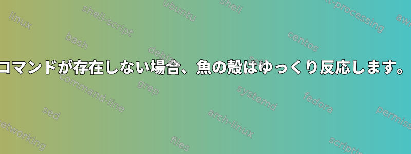 コマンドが存在しない場合、魚の殻はゆっくり反応します。