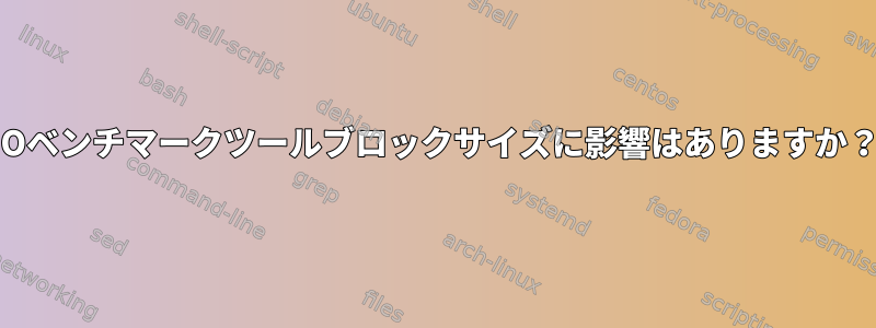 IOベンチマークツールブロックサイズに影響はありますか？