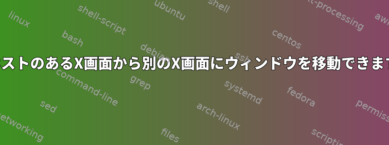 同じホストのあるX画面から別のX画面にウィンドウを移動できますか？