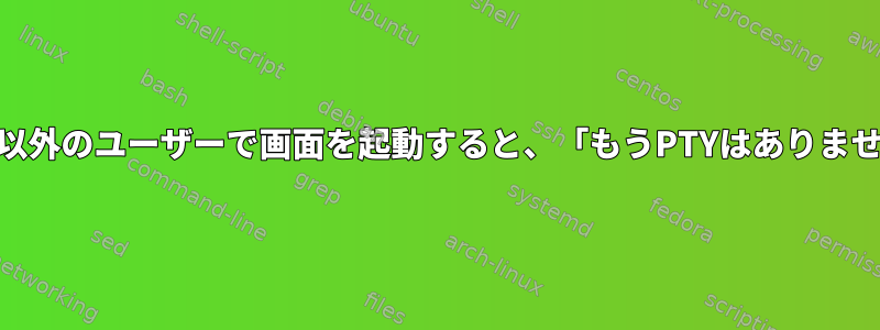 root以外のユーザーで画面を起動すると、「もうPTYはありません」