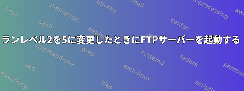 ランレベル2を5に変更したときにFTPサーバーを起動する