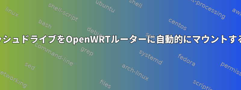 完全に暗号化されたUSBフラッシュドライブをOpenWRTルーターに自動的にマウントするにはどうすればよいですか？