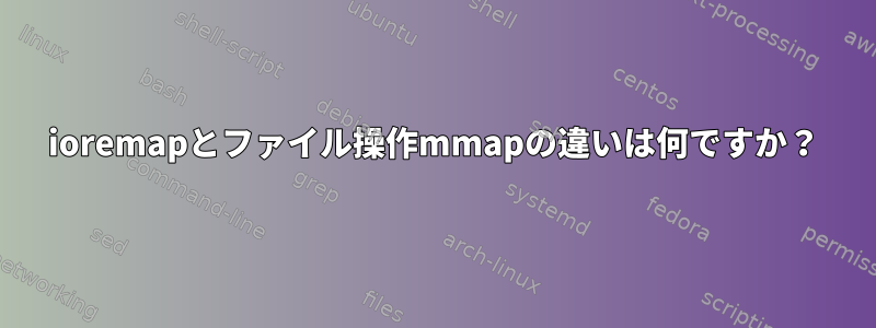 ioremapとファイル操作mmapの違いは何ですか？