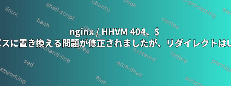 nginx / HHVM 404、$ document_rootを絶対パスに置き換える問題が修正されましたが、リダイレクトはURLにパスを追加します。