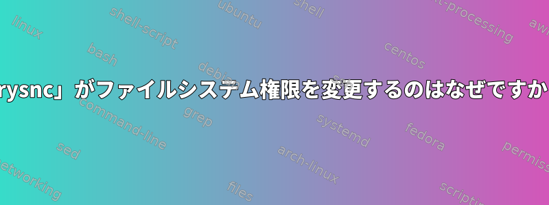 「rysnc」がファイルシステム権限を変更するのはなぜですか？