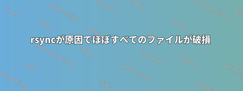 rsyncが原因でほぼすべてのファイルが破損