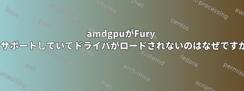 amdgpuがFury Xをサポートしていてドライバがロードされないのはなぜですか？