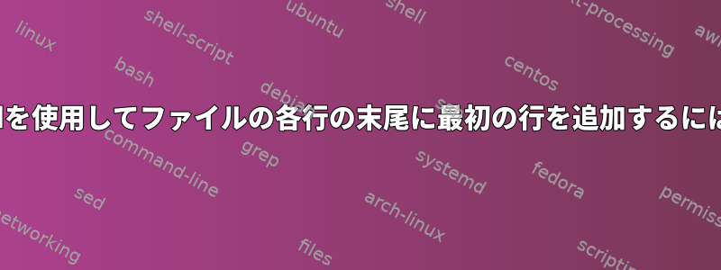 Sedを使用してファイルの各行の末尾に最初の行を追加するには？