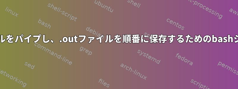 複数の.inファイルをパイプし、.outファイルを順番に保存するためのbashシェルスクリプト