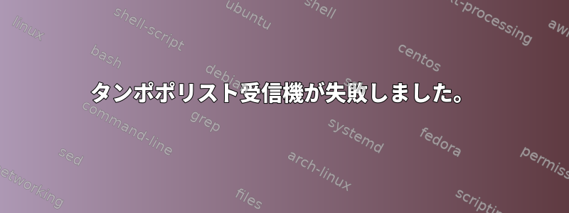 タンポポリスト受信機が失敗しました。