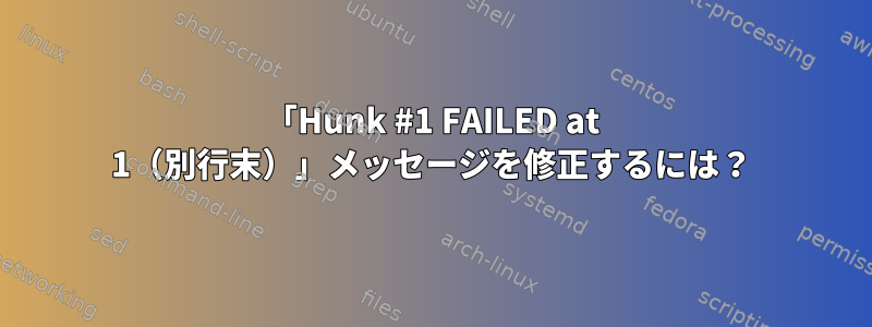 「Hunk #1 FAILED at 1（別行末）」メッセージを修正するには？