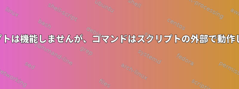 スクリプトは機能しませんが、コマンドはスクリプトの外部で動作します。